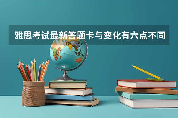 雅思考试最新答题卡与变化有六点不同。 雅思考试常见问题解答