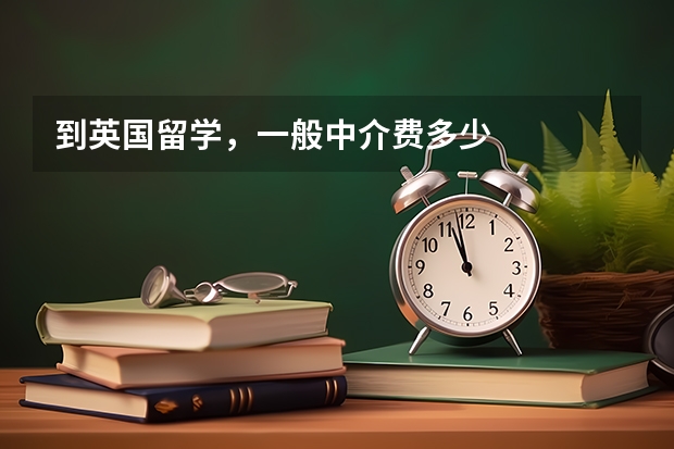 到英国留学，一般中介费多少