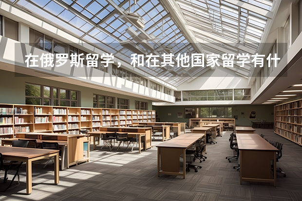 在俄罗斯留学，和在其他国家留学有什么不一样？