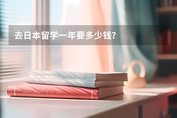 去日本留学一年要多少钱？