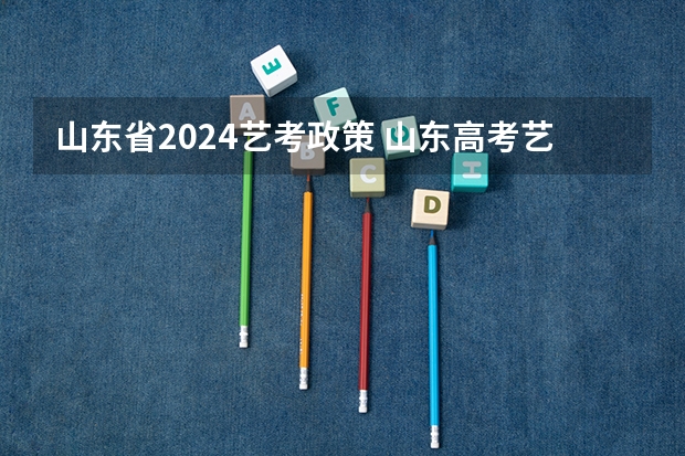 山东省2024艺考政策 山东高考艺术类文化课分数线