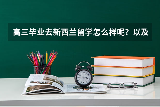 高三毕业去新西兰留学怎么样呢？以及留学的途径和优势都有哪些呢？