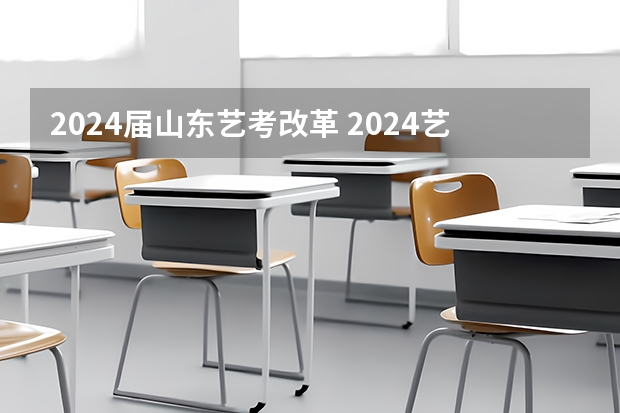 2024届山东艺考改革 2024艺考改革新政策分数线