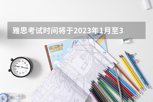 雅思考试时间将于2023年1月至3月公布。 23年后雅思考试日期公布