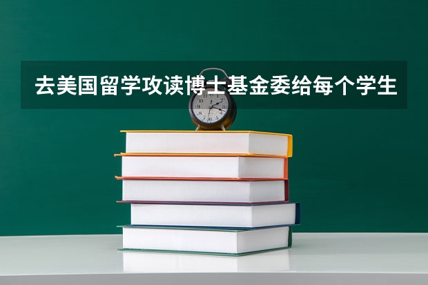 去美国留学攻读博士基金委给每个学生多少