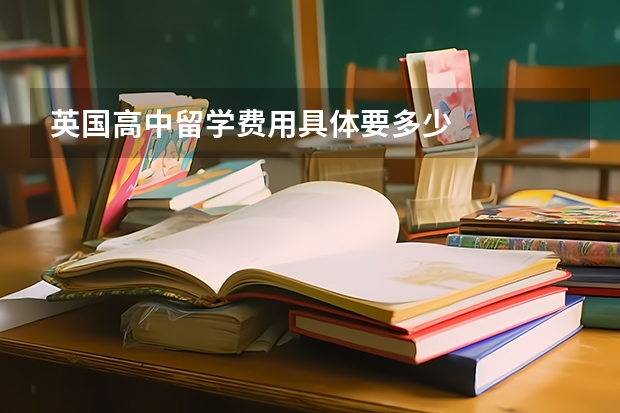 英国高中留学费用具体要多少