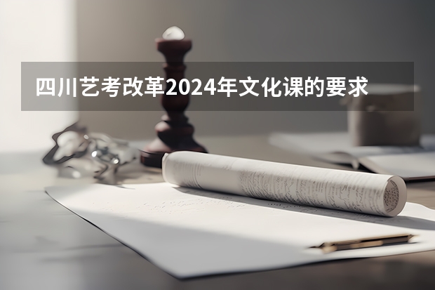 四川艺考改革2024年文化课的要求（2024年艺考美术文化分数线）