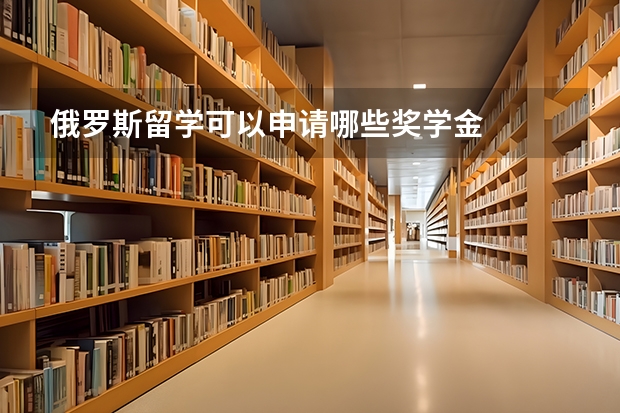 俄罗斯留学可以申请哪些奖学金