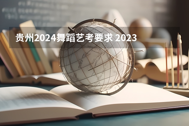 贵州2024舞蹈艺考要求 2023初中生艺考舞蹈生要求