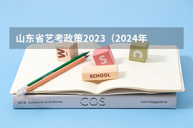 山东省艺考政策2023（2024年山东艺考报名时间）