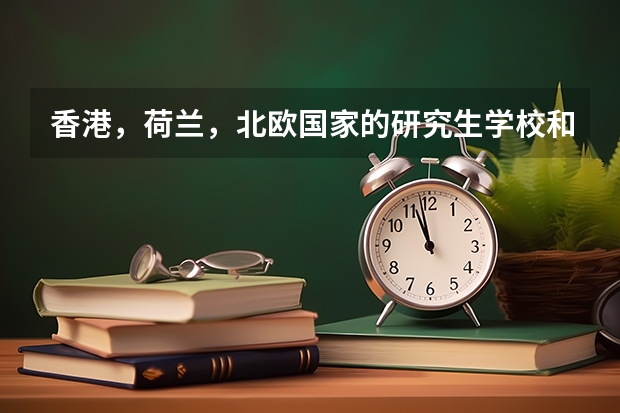 香港，荷兰，北欧国家的研究生学校和专业的推荐 荷兰留学 荷兰强势专业的详细介绍