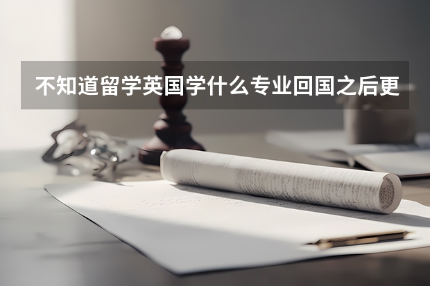 不知道留学英国学什么专业回国之后更好就业呢？我目前大三，在一所211大学，均分80左右，能选择什么学校