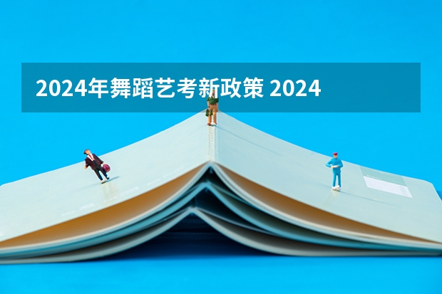 2024年舞蹈艺考新政策 2024年美术艺考政策