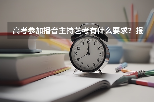 高考参加播音主持艺考有什么要求？报名条件是什么？