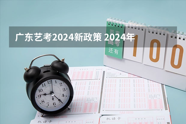 广东艺考2024新政策 2024年艺考的时间安排是怎样的？