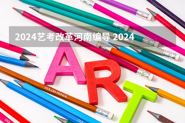 2024艺考改革河南编导 2024年河南美术艺考时间