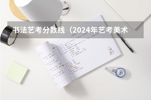 书法艺考分数线（2024年艺考美术文化分数线）