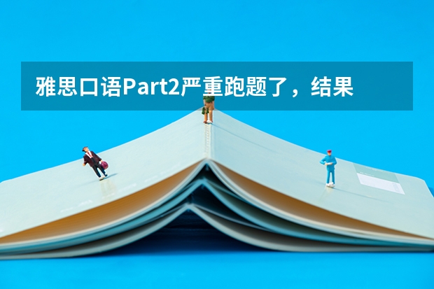 雅思口语Part2严重跑题了，结果会很悲剧吗？