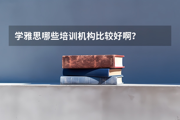 学雅思哪些培训机构比较好啊？