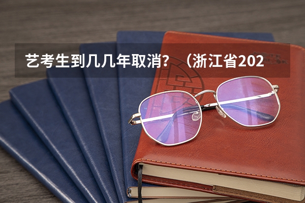 艺考生到几几年取消？（浙江省2024年艺考政策）