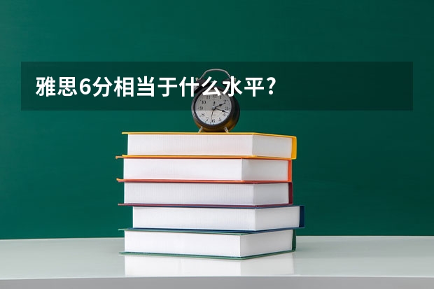 雅思6分相当于什么水平?