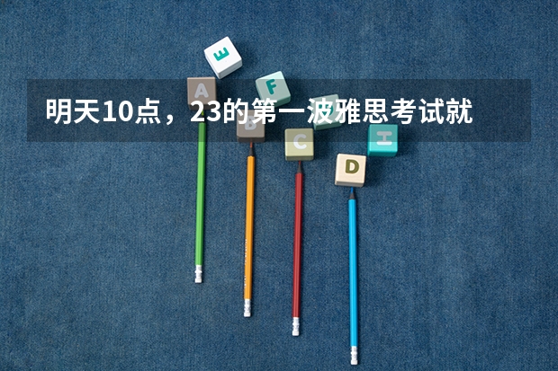 明天10点，23的第一波雅思考试就要来了 2022年广东省雅思考试时间及考试地点已公布