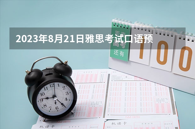 2023年8月21日雅思考试口语预测（雅思口语考试中的技巧）