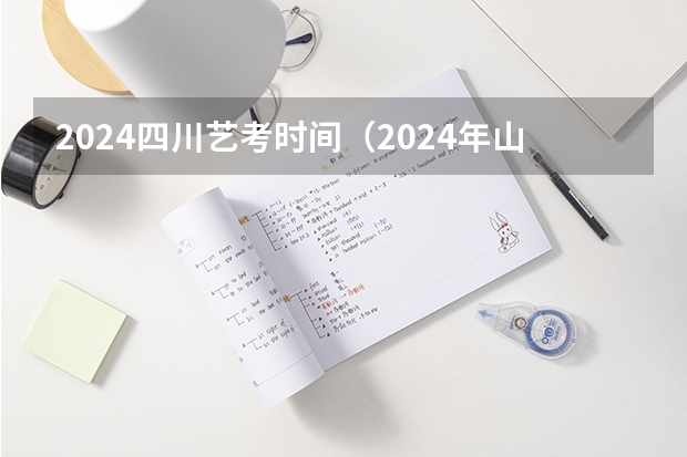 2024四川艺考时间（2024年山西艺考时间）