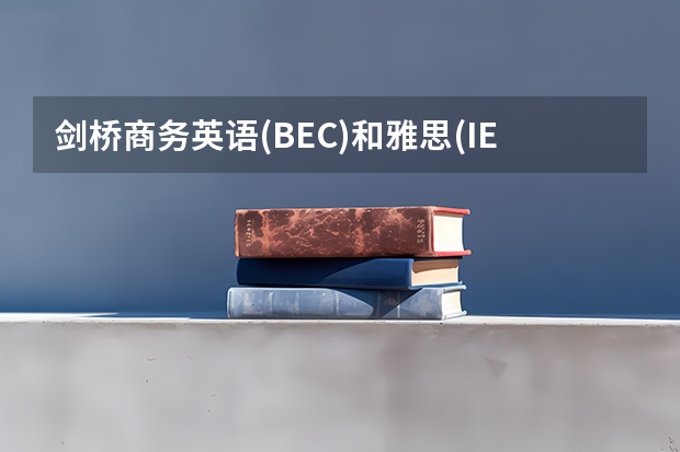 剑桥商务英语(BEC)和雅思(IELTS)有什么区别啊?不都是英国弄的吗?