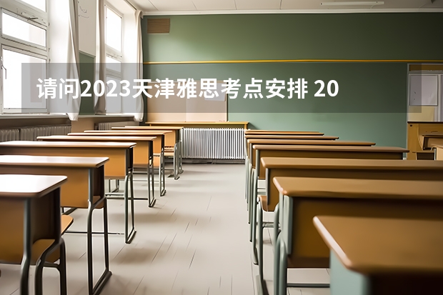 请问2023天津雅思考点安排 2023雅思考试天津考点