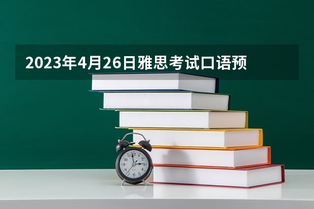 2023年4月26日雅思考试口语预测 雅思口语考试的五个答题技巧