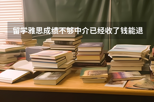 留学雅思成绩不够中介已经收了钱能退费吗？