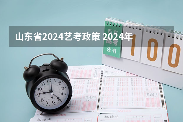 山东省2024艺考政策 2024年艺考改革政策