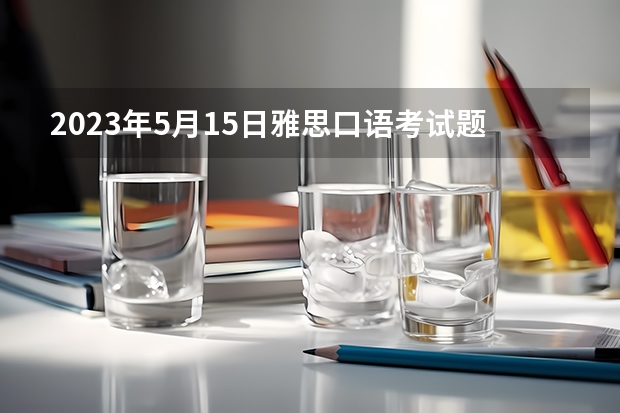 2023年5月15日雅思口语考试题目预测（请问2023年3月20日雅思口语考试预测）