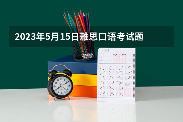 2023年5月15日雅思口语考试题目预测（2023年雅思口语4月10日考试预测情况）