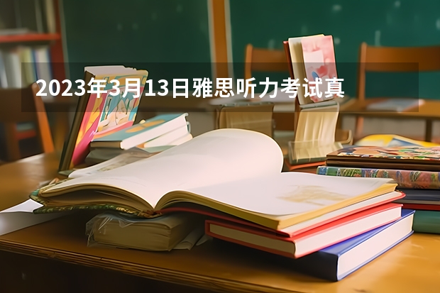 2023年3月13日雅思听力考试真题答案 2023年6月12日雅思考试真题答案