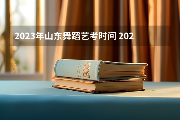 2023年山东舞蹈艺考时间 2024年艺考的时间安排是怎样的？