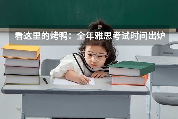 看这里的烤鸭：全年雅思考试时间出炉(含UKVI) 已收到学校的offer正准备雅思考试又要上高三时间有些冲突