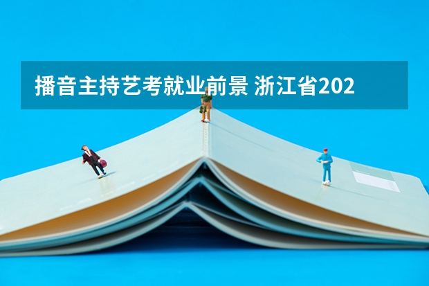 播音主持艺考就业前景 浙江省2024年艺考政策