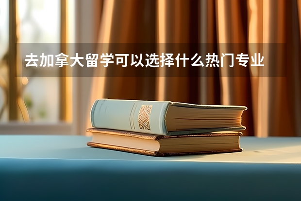 去加拿大留学可以选择什么热门专业