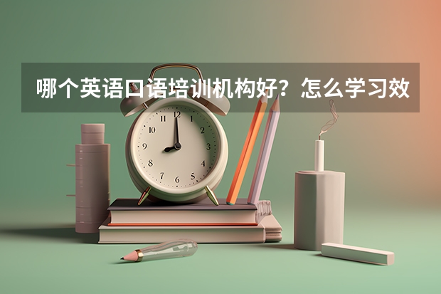 哪个英语口语培训机构好？怎么学习效果好？？