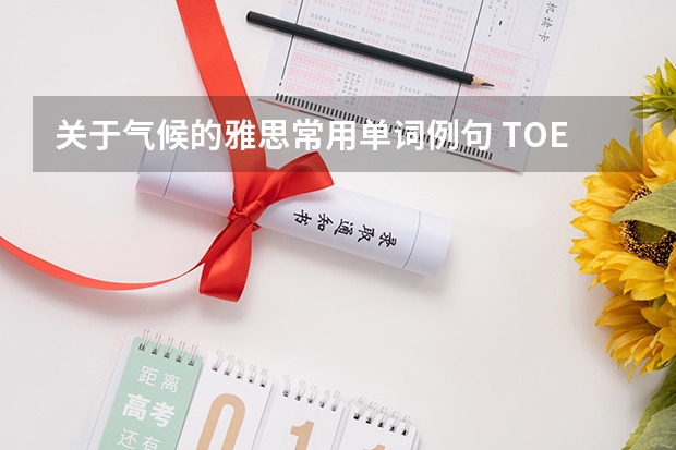 关于气候的雅思常用单词例句 TOEFL每天100个单词?我怀疑我做不到，有谁每天背100个单词啊？进来一下