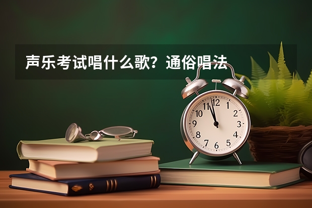 声乐考试唱什么歌？通俗唱法