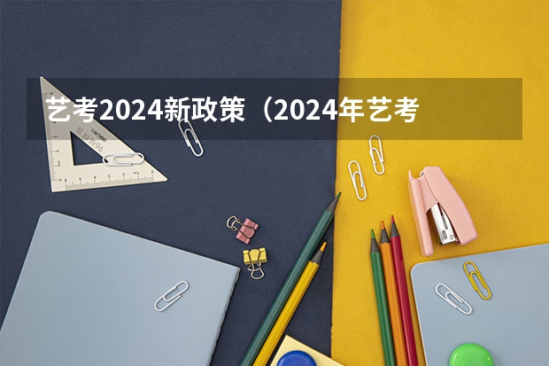 艺考2024新政策（2024年艺考的时间安排是怎样的？）