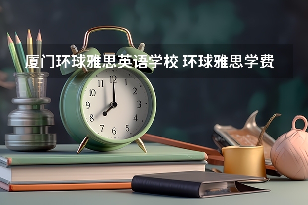 厦门环球雅思英语学校 环球雅思学费