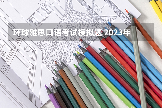 环球雅思口语考试模拟题 2023年5月15日雅思口语考试真题与答案