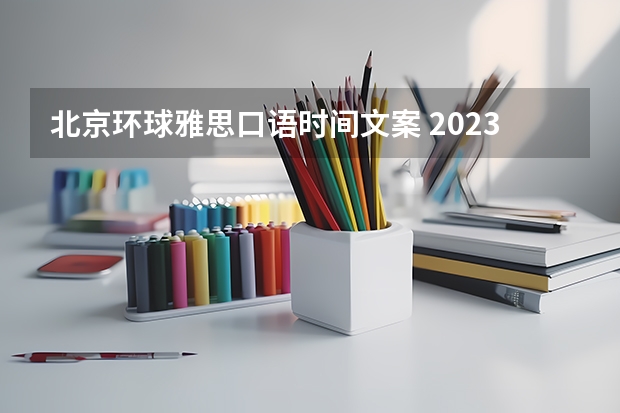 北京环球雅思口语时间文案 2023.6.19北京雅思口语考试时间