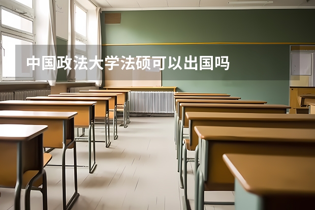 中国政法大学法硕可以出国吗