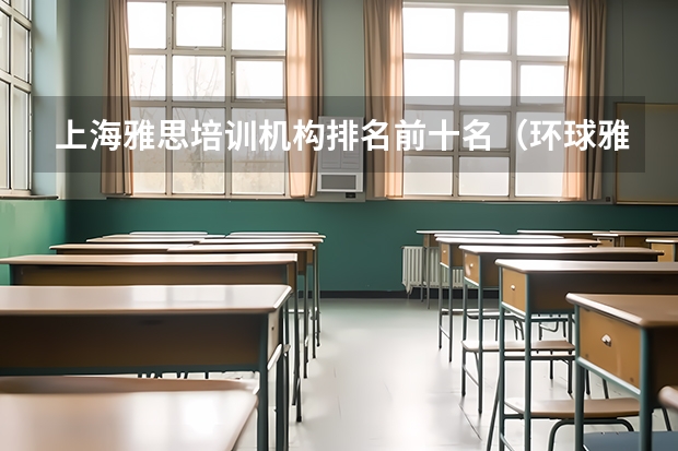 上海雅思培训机构排名前十名（环球雅思培训学校电话）