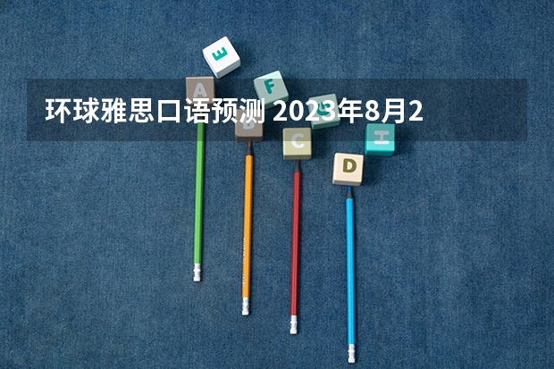 环球雅思口语预测 2023年8月21日雅思考试口语预测